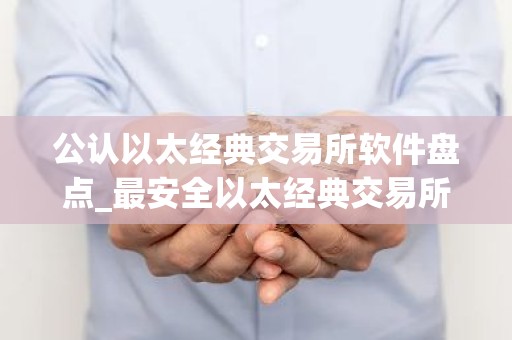 公认以太经典交易所软件盘点_最安全以太经典交易所软件权威榜单