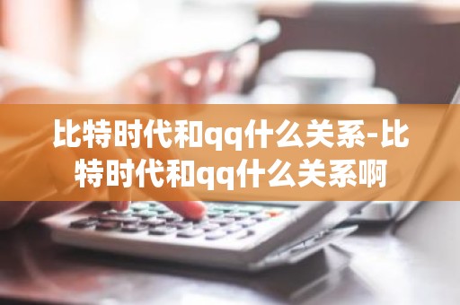 比特时代和qq什么关系-比特时代和qq什么关系啊