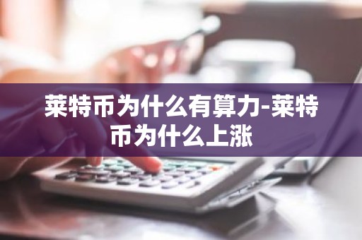 莱特币为什么有算力-莱特币为什么上涨