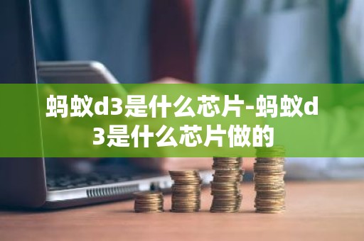 蚂蚁d3是什么芯片-蚂蚁d3是什么芯片做的