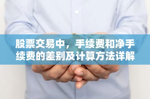 股票交易中，手续费和净手续费的差别及计算方法详解