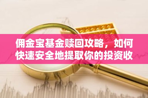 佣金宝基金赎回攻略，如何快速安全地提取你的投资收益？