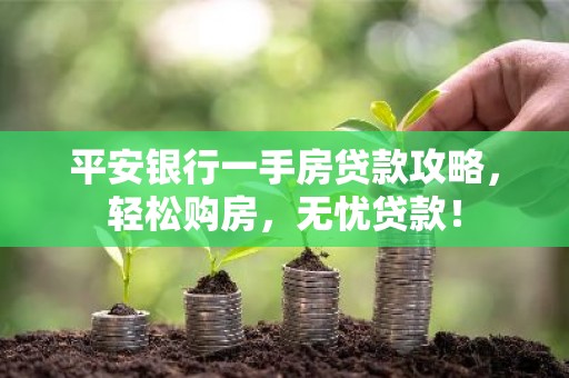 平安银行一手房贷款攻略，轻松购房，无忧贷款！