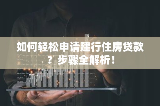 如何轻松申请建行住房贷款？步骤全解析！