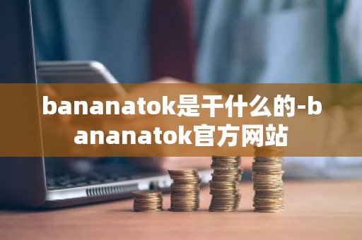 bananatok是干什么的-bananatok官方网站