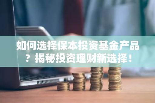 如何选择保本投资基金产品？揭秘投资理财新选择！