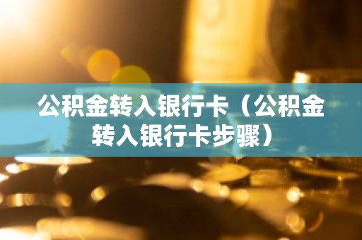 公积金转入银行卡（公积金转入银行卡步骤）