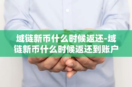 域链新币什么时候返还-域链新币什么时候返还到账户
