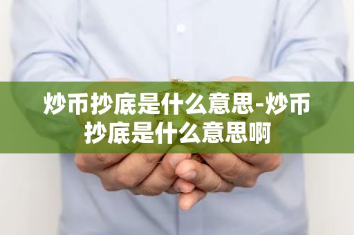 炒币抄底是什么意思-炒币抄底是什么意思啊