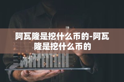 阿瓦隆是挖什么币的-阿瓦隆是挖什么币的