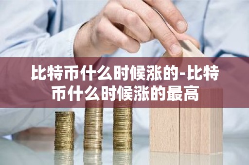 比特币什么时候涨的-比特币什么时候涨的最高