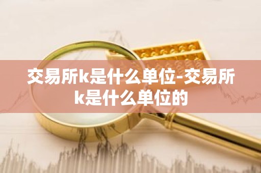 交易所k是什么单位-交易所k是什么单位的