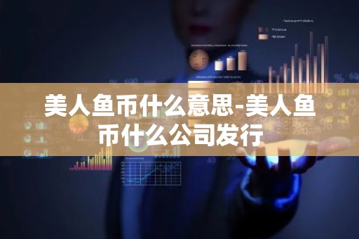 美人鱼币什么意思-美人鱼币什么公司发行