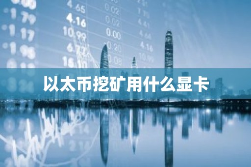 以太币挖矿用什么显卡