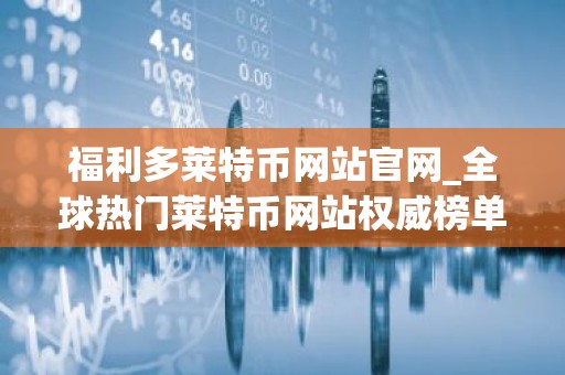 福利多莱特币网站官网_全球热门莱特币网站权威榜单