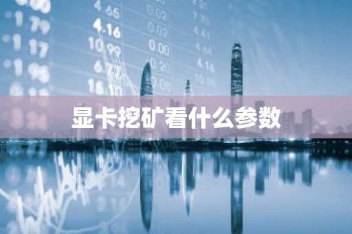 显卡挖矿看什么参数