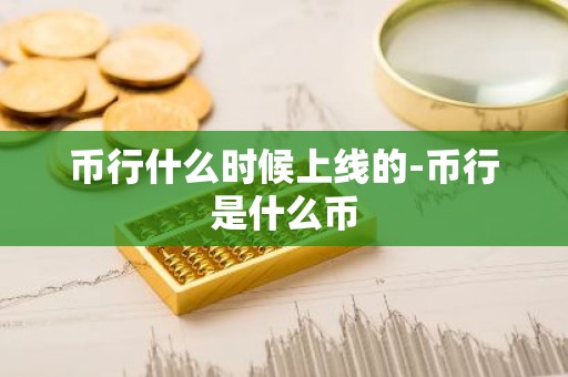 币行什么时候上线的-币行是什么币