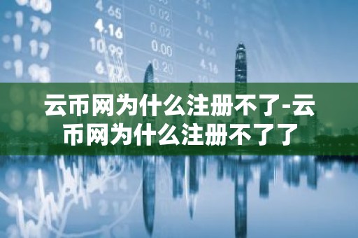 云币网为什么注册不了-云币网为什么注册不了了