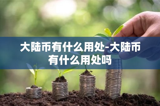 大陆币有什么用处-大陆币有什么用处吗