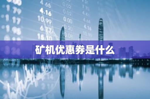 矿机优惠券是什么