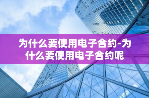 为什么要使用电子合约-为什么要使用电子合约呢