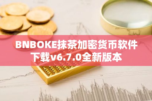 BNBOKE抹茶加密货币软件下载v6.7.0全新版本