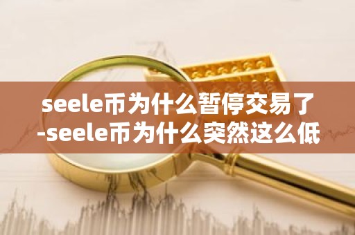 seele币为什么暂停交易了-seele币为什么突然这么低