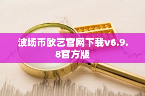 波场币欧艺官网下载v6.9.8官方版