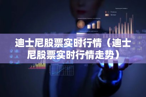 迪士尼股票实时行情（迪士尼股票实时行情走势）