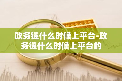 政务链什么时候上平台-政务链什么时候上平台的