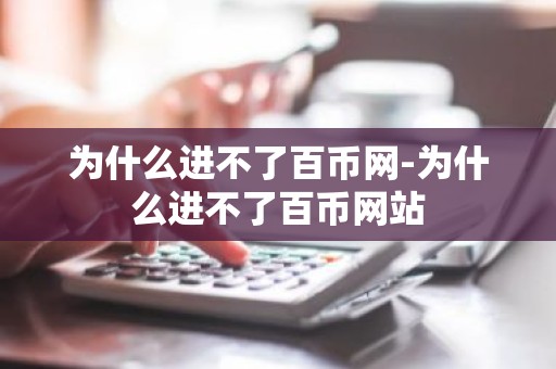 为什么进不了百币网-为什么进不了百币网站