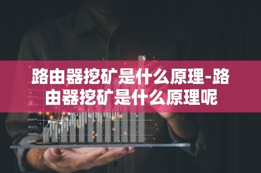路由器挖矿是什么原理-路由器挖矿是什么原理呢