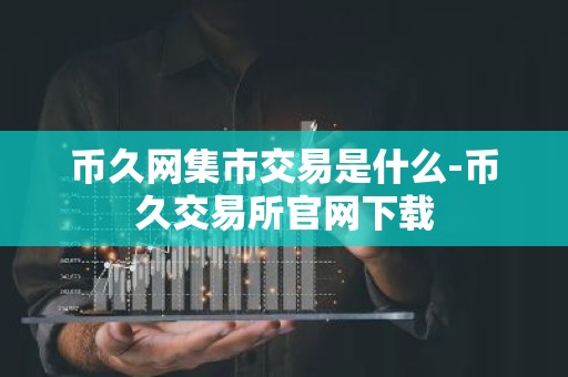 币久网集市交易是什么-币久交易所官网下载