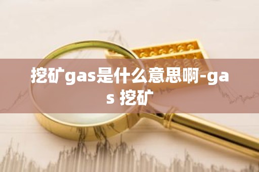 挖矿gas是什么意思啊-gas 挖矿
