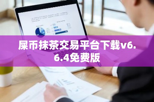 屎币抹茶交易平台下载v6.6.4免费版