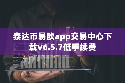 泰达币易欧app交易中心下载v6.5.7低手续费