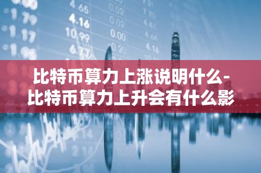 比特币算力上涨说明什么-比特币算力上升会有什么影响