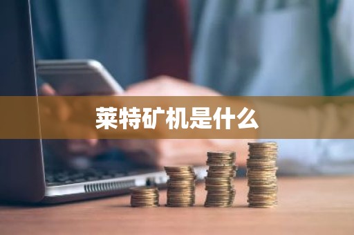 莱特矿机是什么