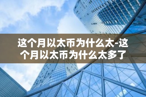 这个月以太币为什么太-这个月以太币为什么太多了