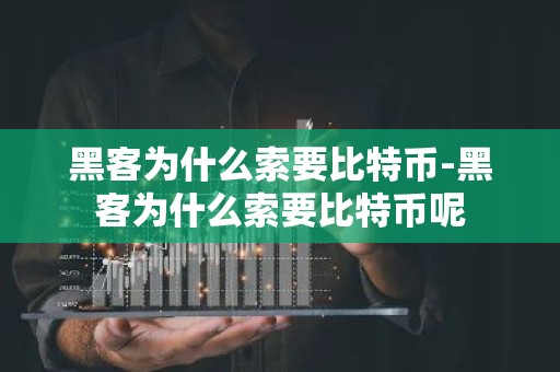 黑客为什么索要比特币-黑客为什么索要比特币呢