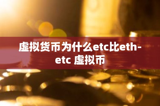 虚拟货币为什么etc比eth-etc 虚拟币
