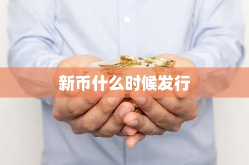 新币什么时候发行