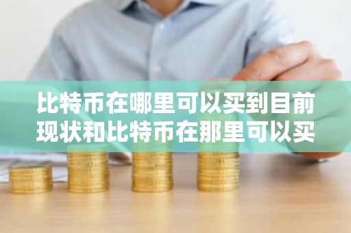 比特币在哪里可以买到目前现状和比特币在那里可以买到详细介绍