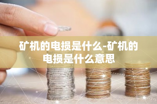 矿机的电损是什么-矿机的电损是什么意思