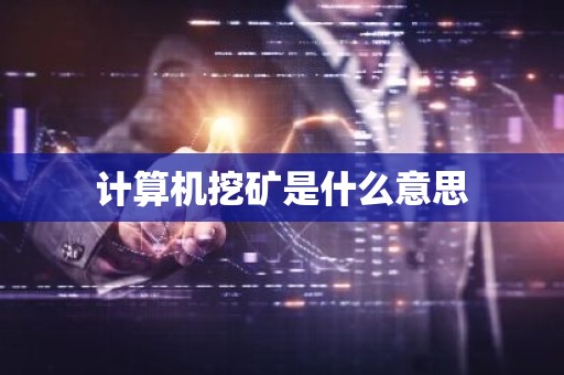 计算机挖矿是什么意思