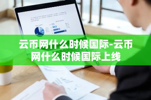 云币网什么时候国际-云币网什么时候国际上线