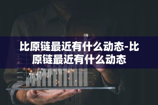 比原链最近有什么动态-比原链最近有什么动态