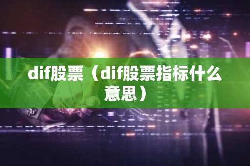 dif股票（dif股票指标什么意思）