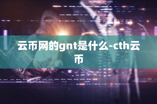云币网的gnt是什么-cth云币
