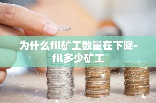 为什么fil矿工数量在下降-fil多少矿工